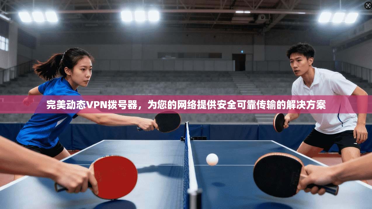 完美动态VPN拨号器，为您的网络提供安全可靠传输的解决方案