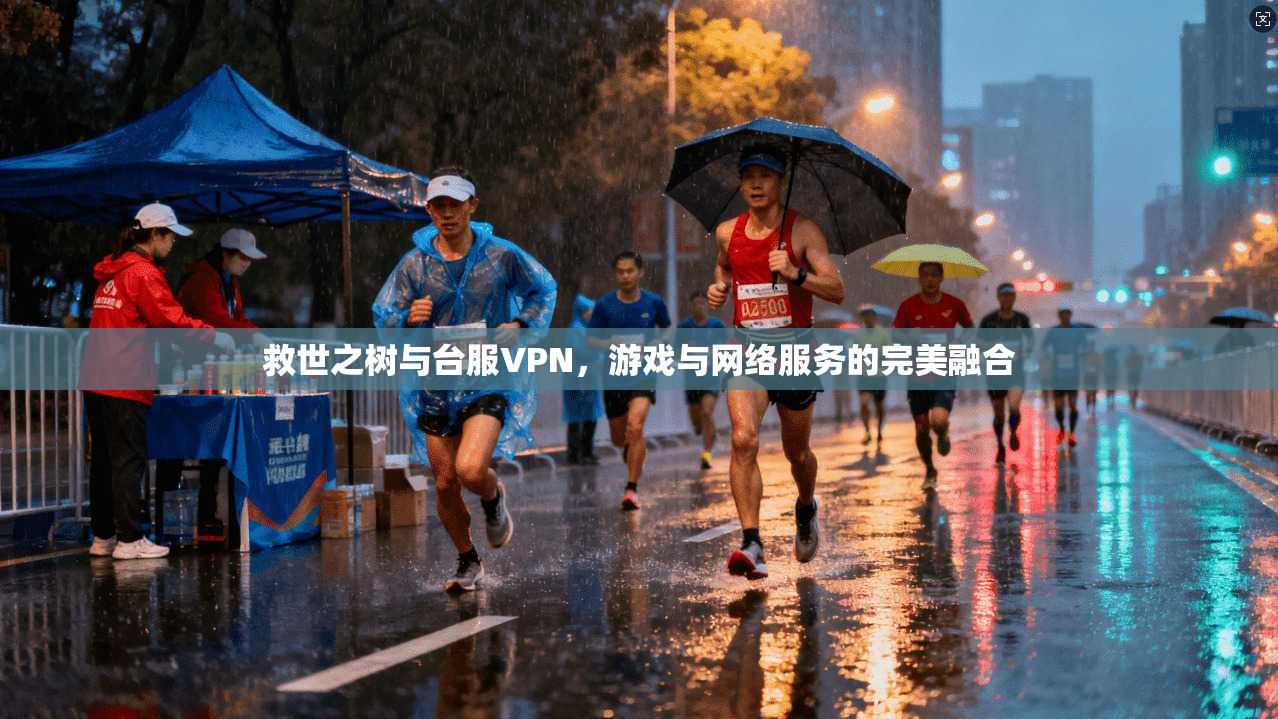救世之树与台服VPN,游戏与网络服务的完美融合