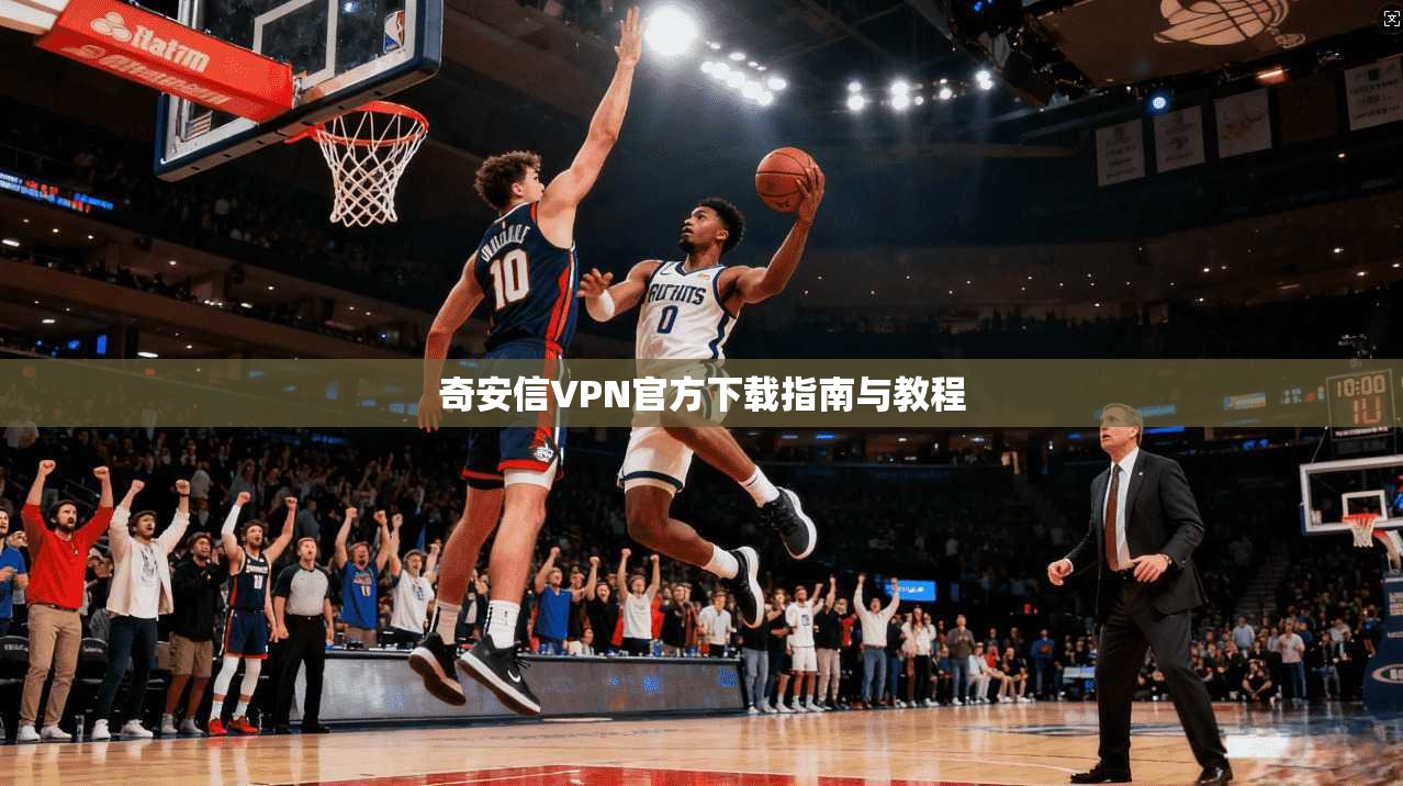 奇安信VPN官方下载指南与教程