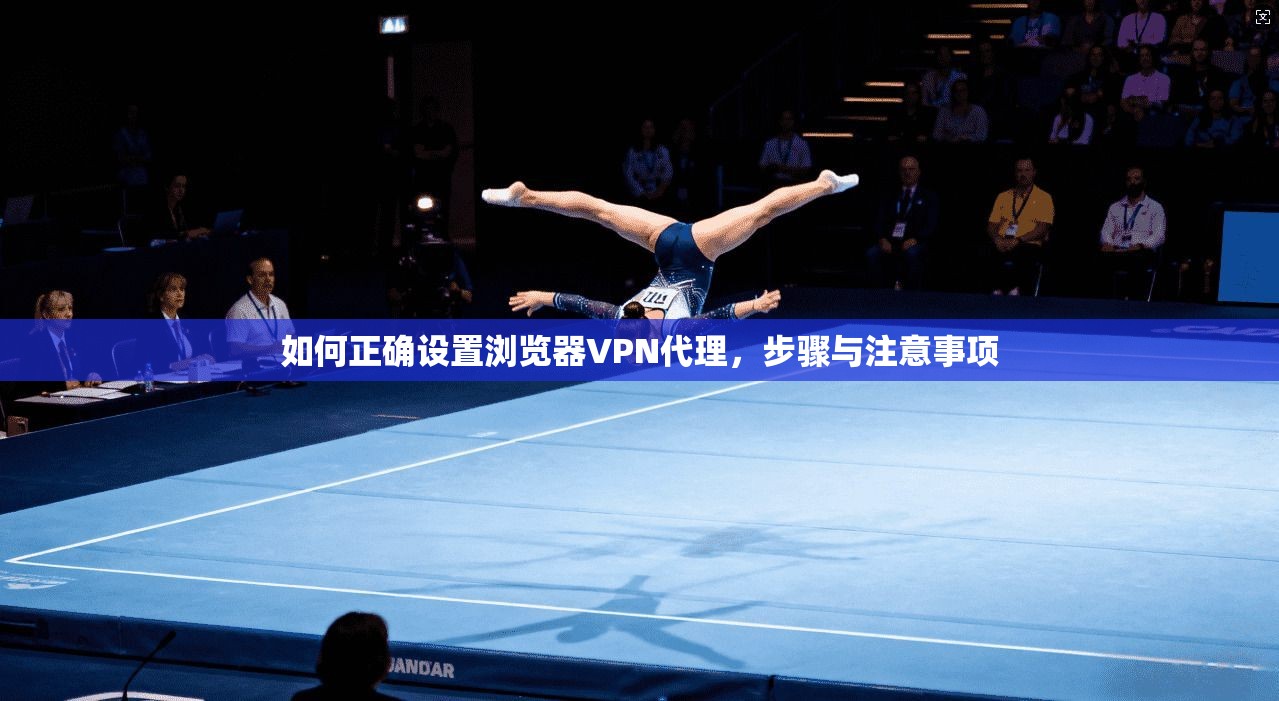如何正确设置浏览器VPN代理，步骤与注意事项