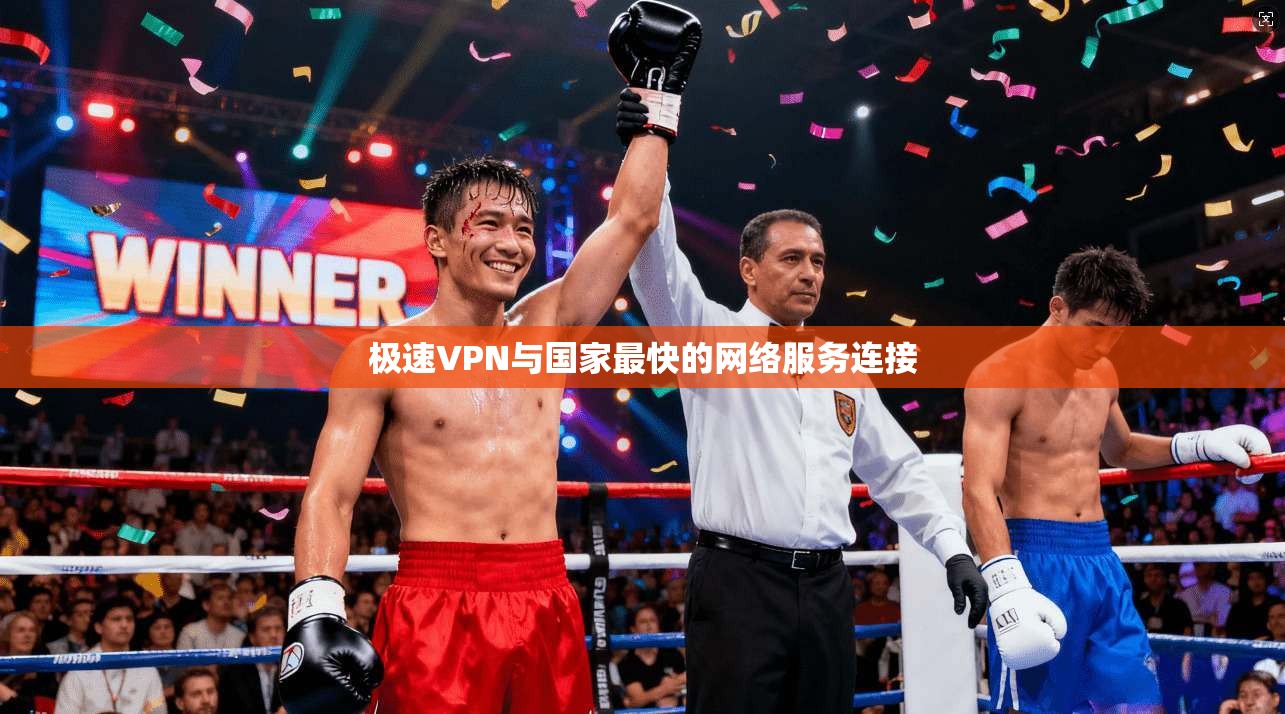 极速VPN与国家最快的网络服务连接