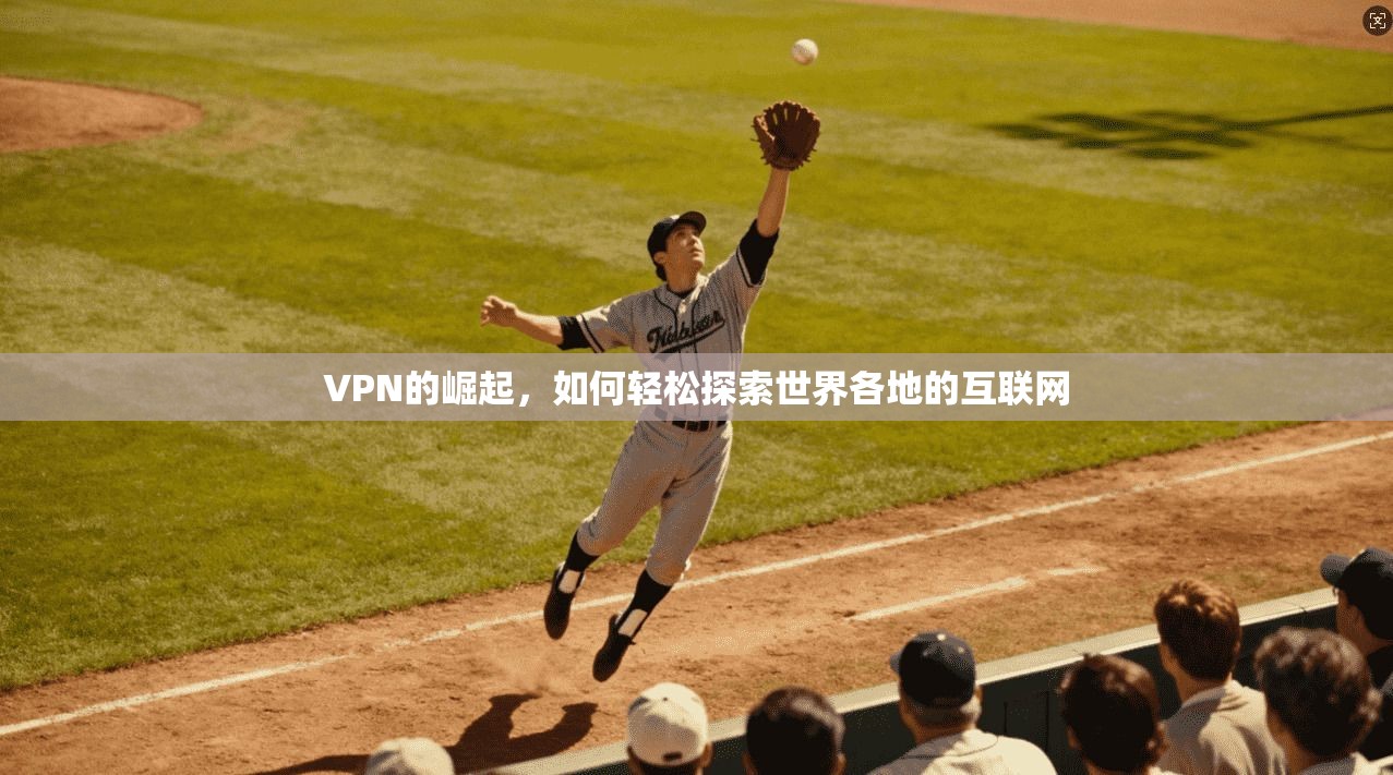 VPN的崛起，如何轻松探索世界各地的互联网