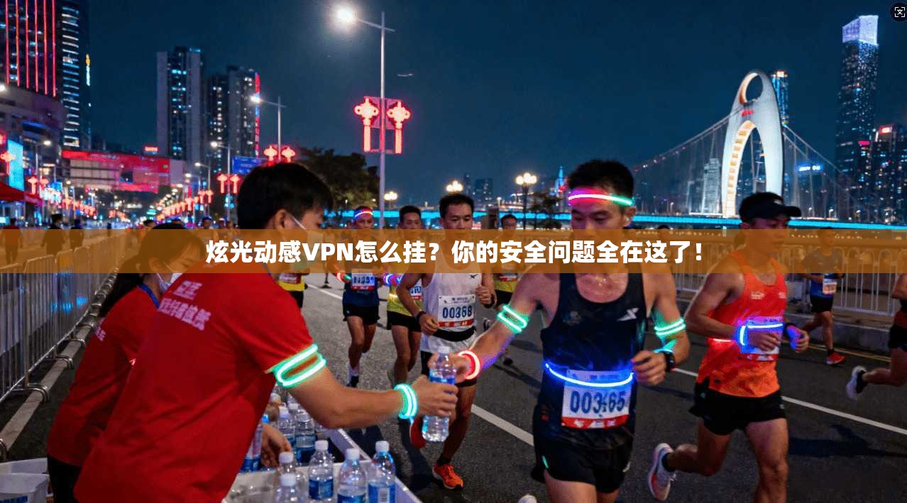 炫光动感VPN怎么挂？你的安全问题全在这了！