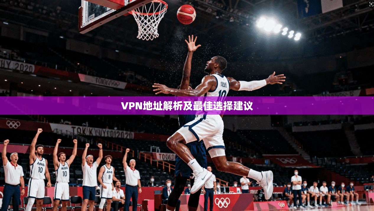 VPN地址解析及最佳选择建议