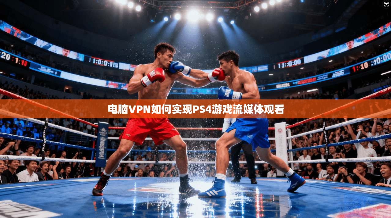 电脑VPN如何实现PS4游戏流媒体观看