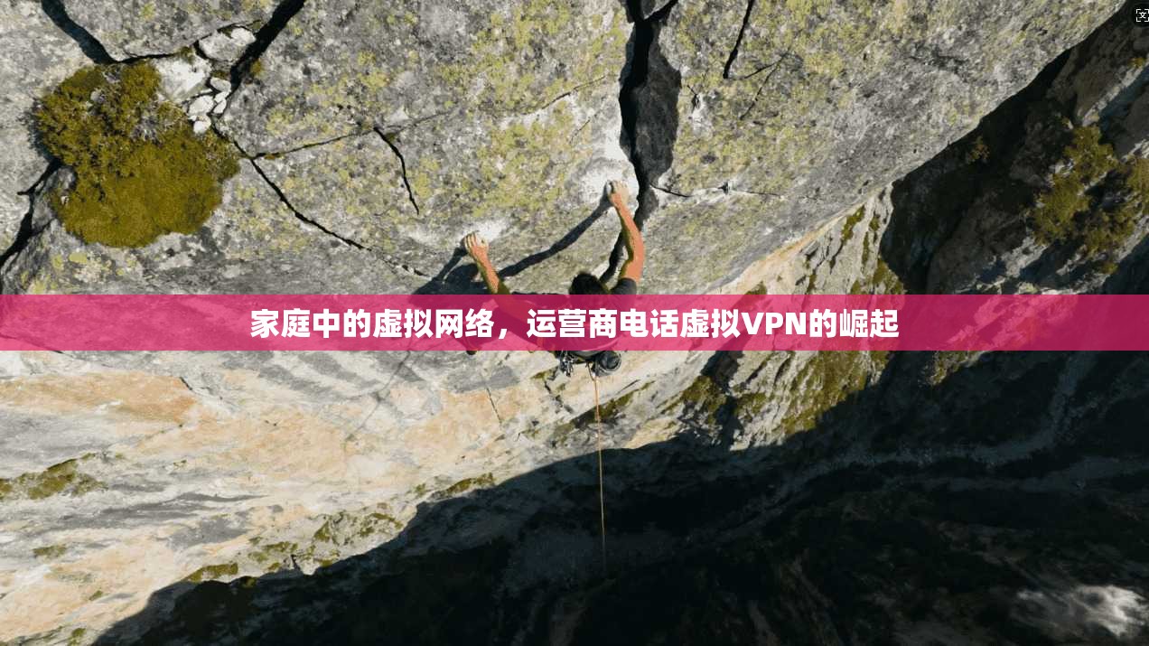 家庭中的虚拟网络，运营商电话虚拟VPN的崛起