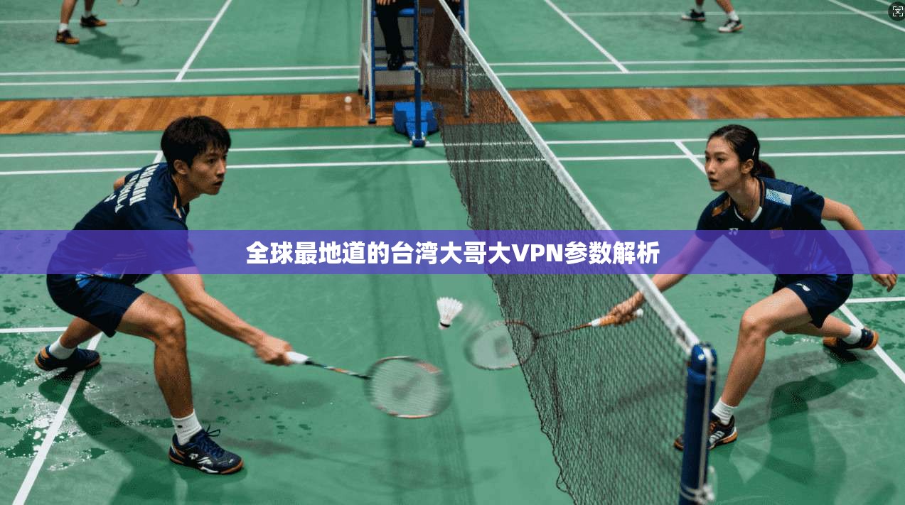 全球最地道的台湾大哥大VPN参数解析