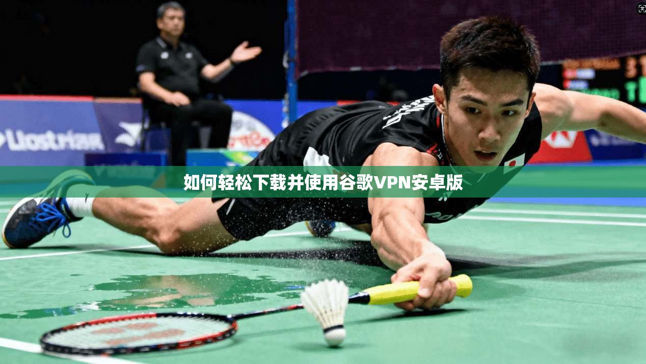 如何轻松下载并使用谷歌VPN安卓版
