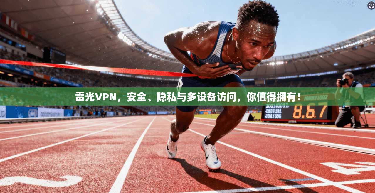 雷光VPN,安全、隐私与多设备访问,你值得拥有!