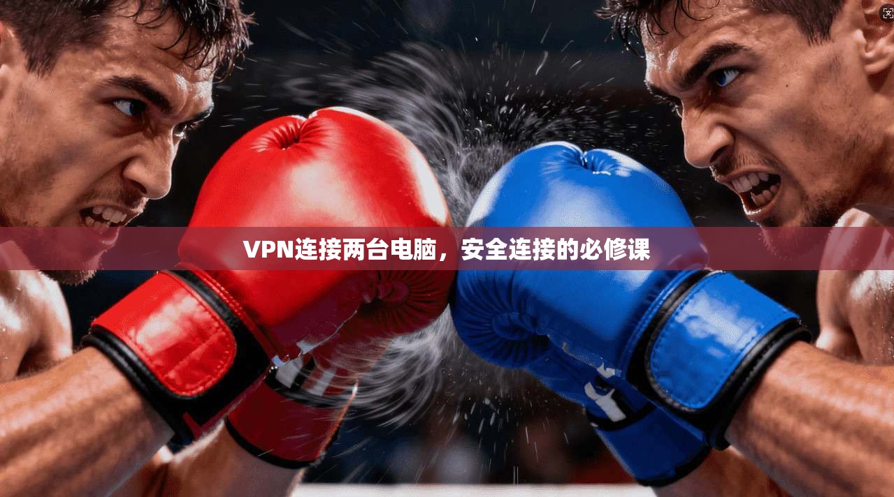 VPN连接两台电脑，安全连接的必修课