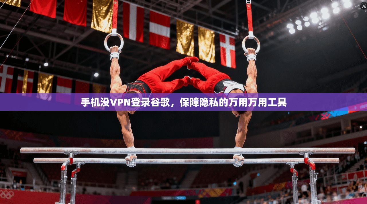 手机没VPN登录谷歌，保障隐私的万用万用工具