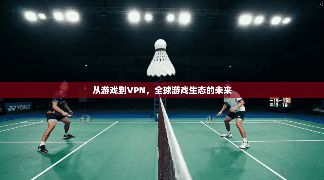 从游戏到VPN，全球游戏生态的未来