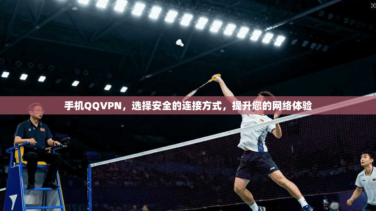 手机QQVPN，选择安全的连接方式，提升您的网络体验