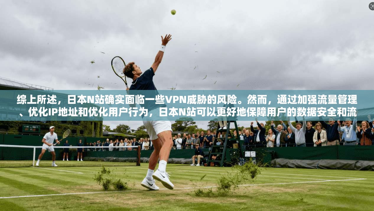 综上所述，日本N站确实面临一些VPN威胁的风险。然而，通过加强流量管理、优化IP地址和优化用户行为，日本N站可以更好地保障用户的数据安全和流量管理。因此，日本N站需要采取措施来应对这些潜在的风险