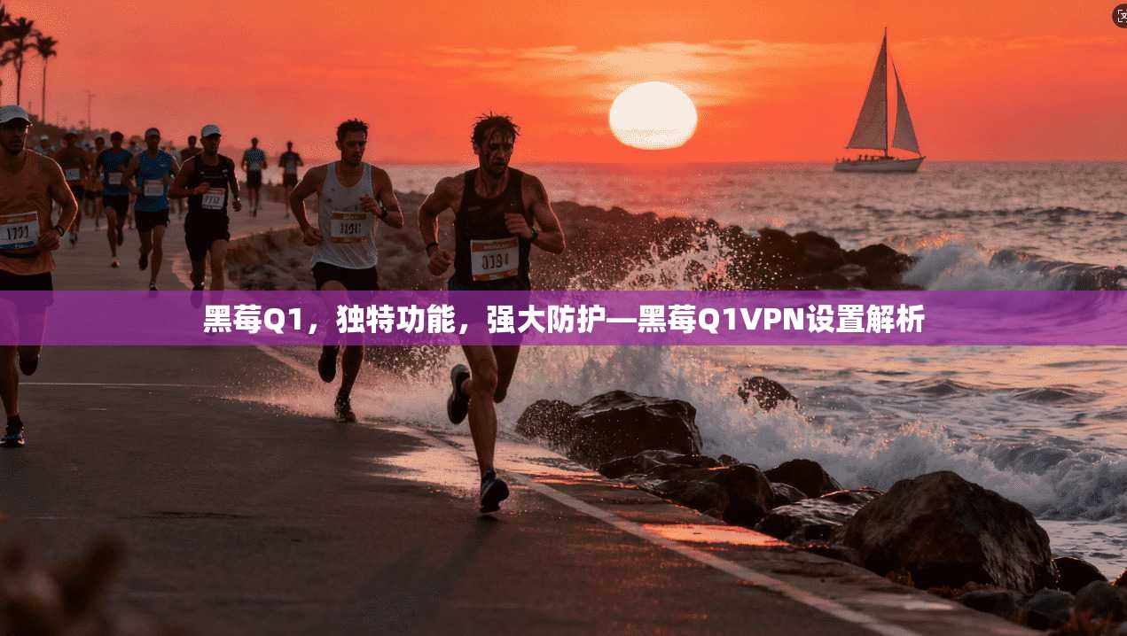 黑莓Q1，独特功能，强大防护—黑莓Q1VPN设置解析