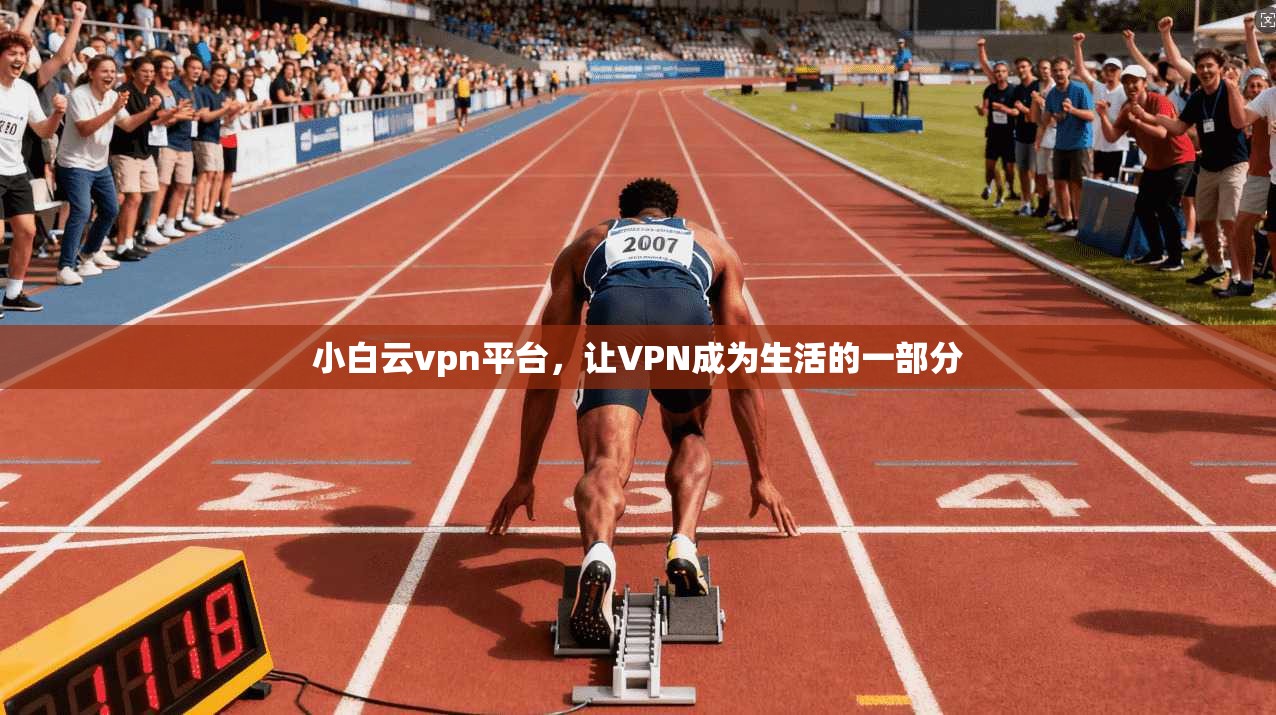 小白云vpn平台，让VPN成为生活的一部分
