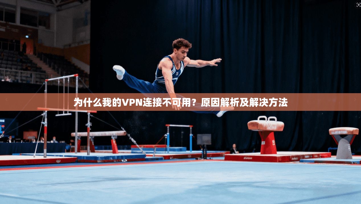 为什么我的VPN连接不可用？原因解析及解决方法