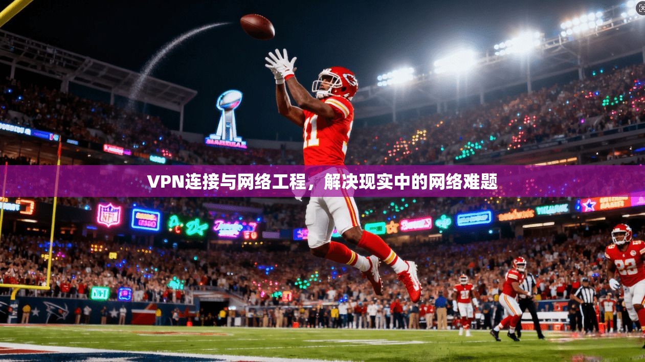 VPN连接与网络工程，解决现实中的网络难题