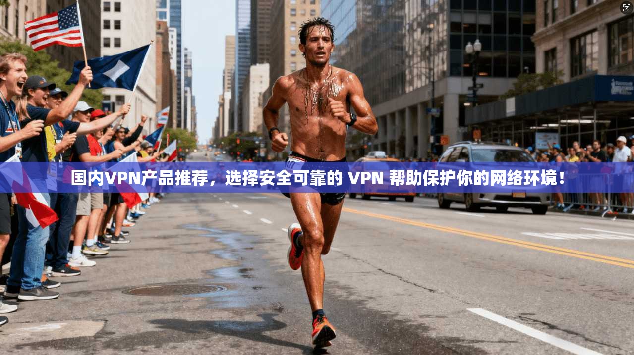 国内VPN产品推荐，选择安全可靠的 VPN 帮助保护你的网络环境！