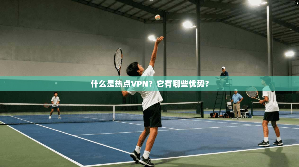 什么是热点VPN？它有哪些优势？
