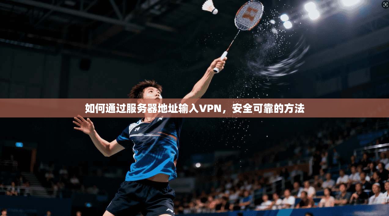 如何通过服务器地址输入VPN，安全可靠的方法