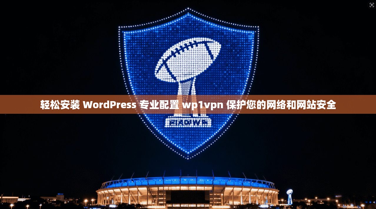 轻松安装 WordPress 专业配置 wp1vpn 保护您的网络和网站安全
