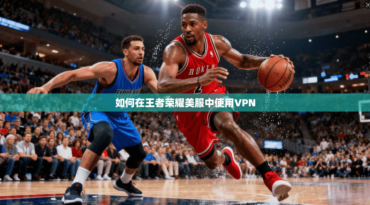 如何在王者荣耀美服中使用VPN