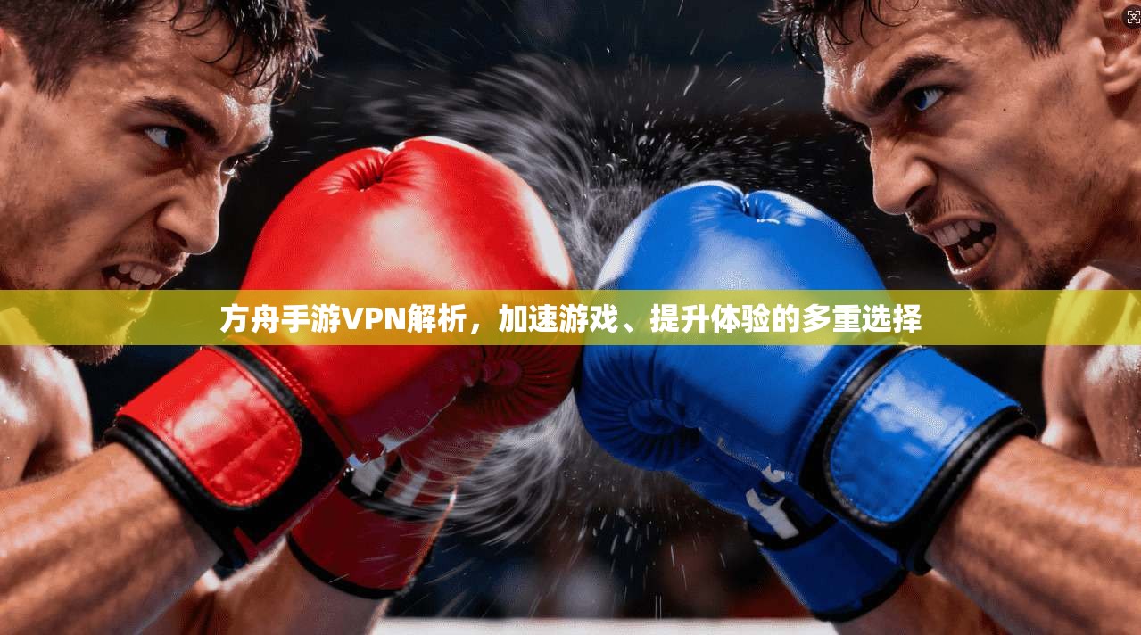 方舟手游VPN解析，加速游戏、提升体验的多重选择