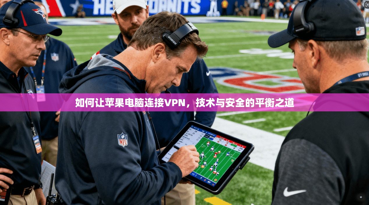 如何让苹果电脑连接VPN，技术与安全的平衡之道