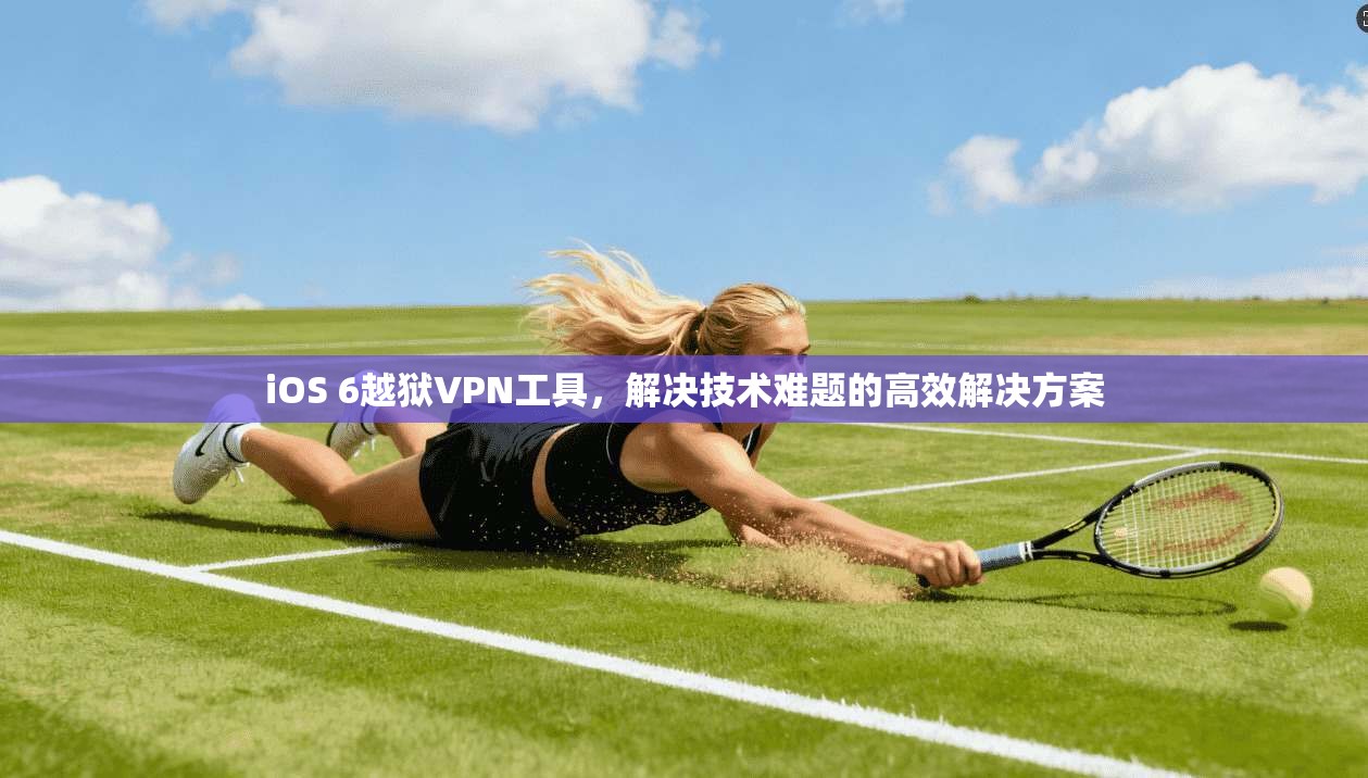 iOS 6越狱VPN工具，解决技术难题的高效解决方案