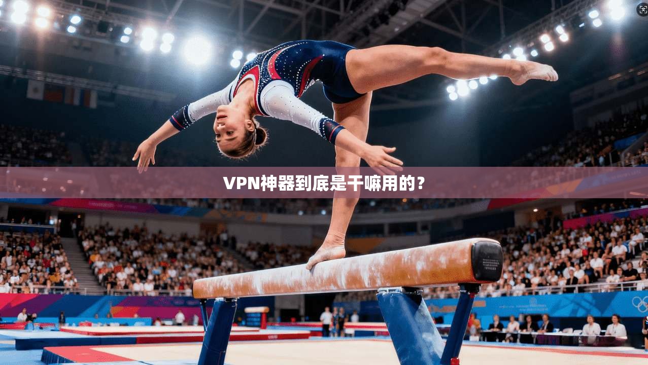 VPN神器到底是干嘛用的？