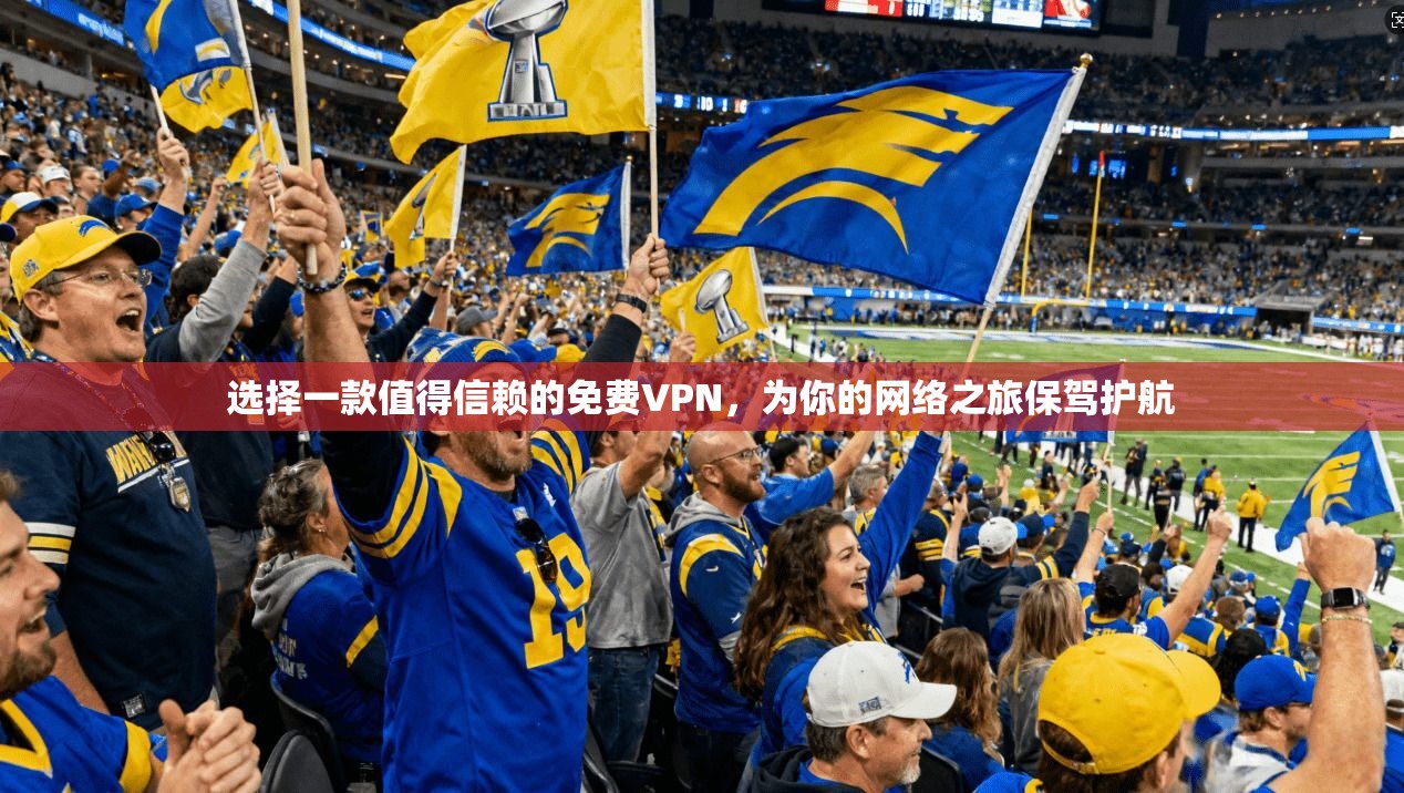 选择一款值得信赖的免费VPN，为你的网络之旅保驾护航