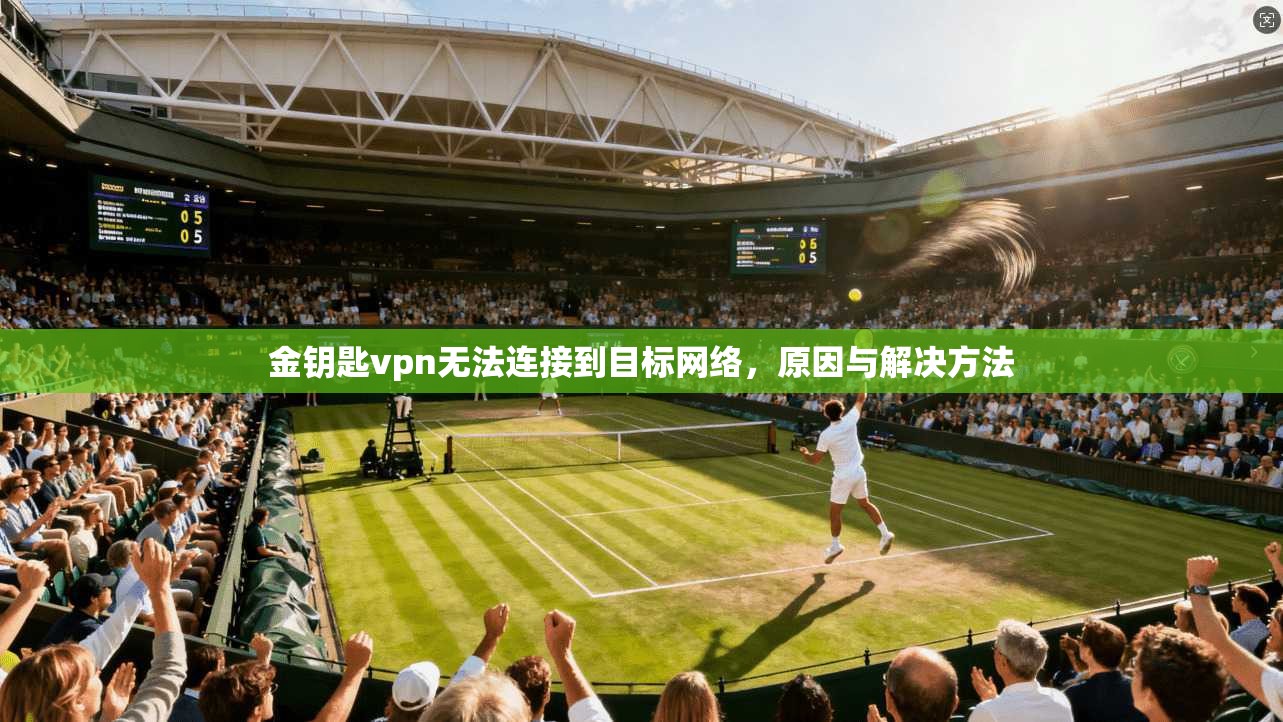 金钥匙vpn无法连接到目标网络，原因与解决方法
