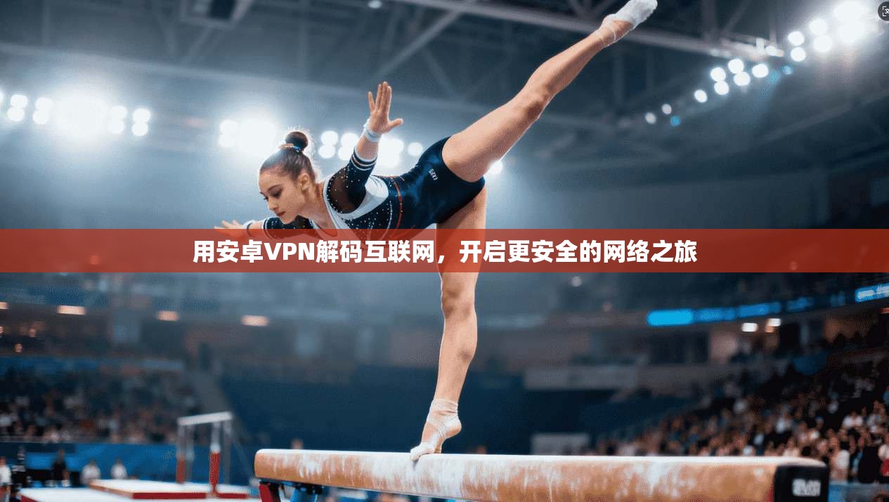 用安卓VPN解码互联网，开启更安全的网络之旅