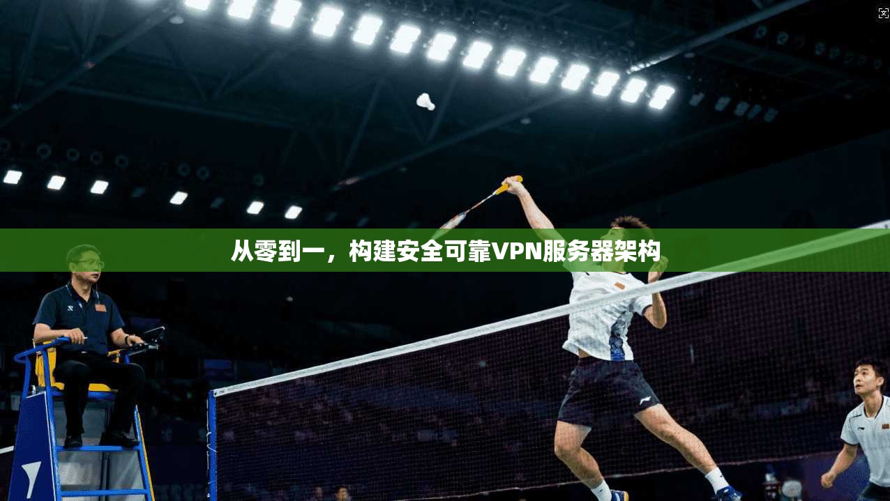 从零到一，构建安全可靠VPN服务器架构