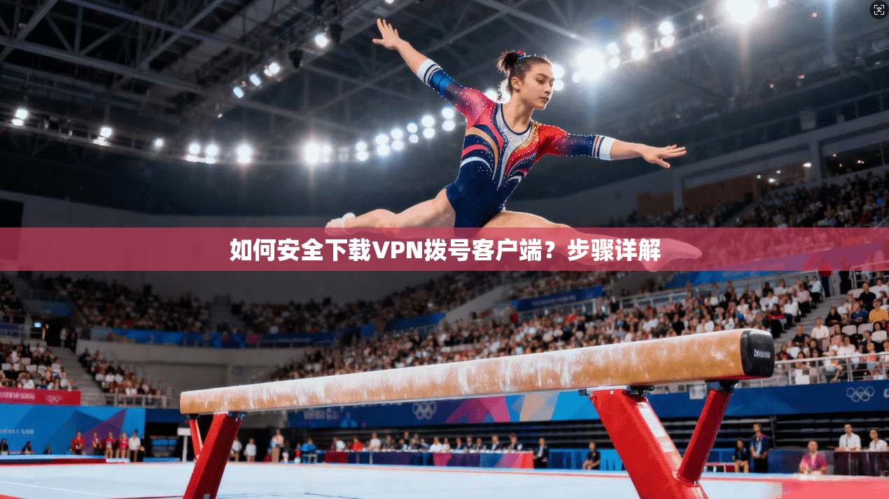 如何安全下载VPN拨号客户端？步骤详解