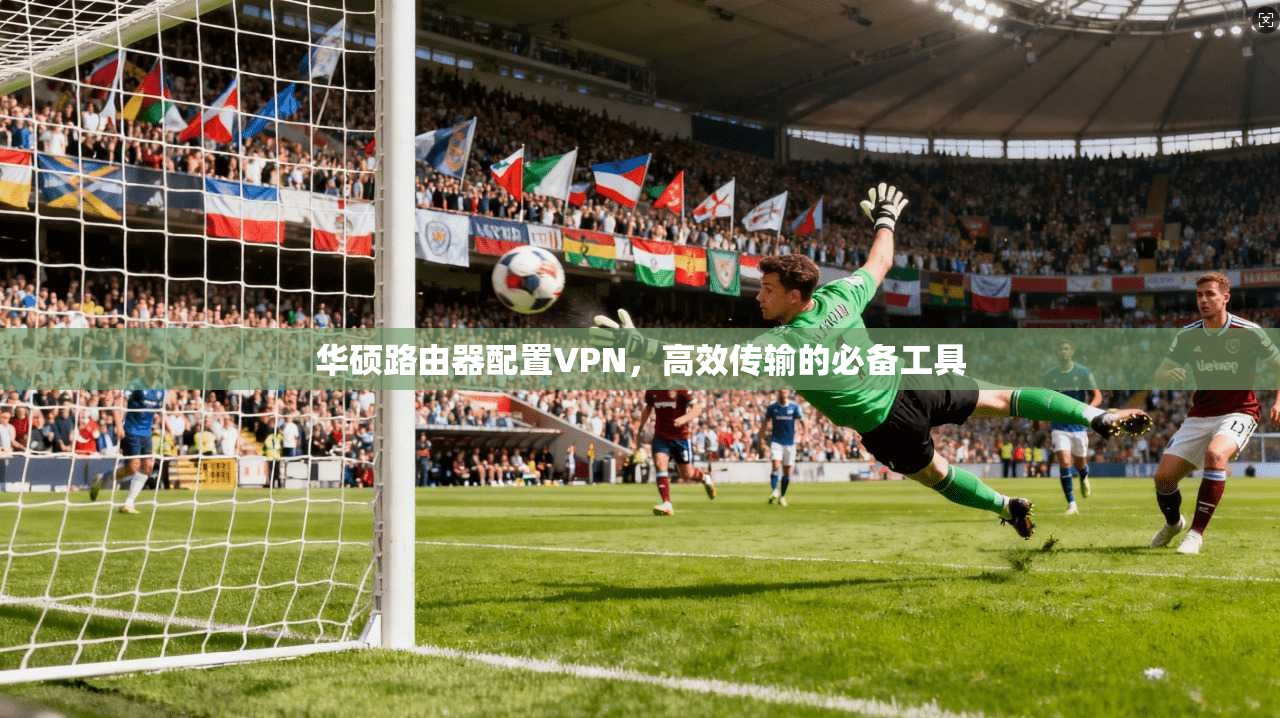 华硕路由器配置VPN，高效传输的必备工具