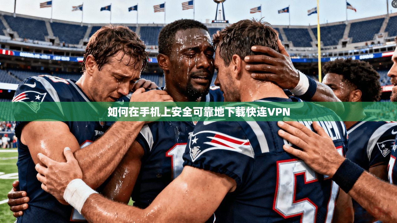 如何在手机上安全可靠地下载快连VPN