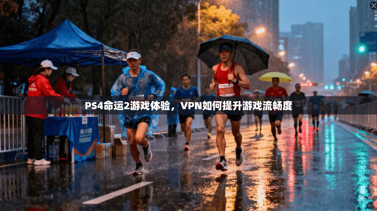 PS4命运2游戏体验，VPN如何提升游戏流畅度