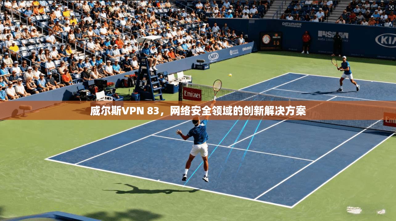 威尔斯VPN 83，网络安全领域的创新解决方案