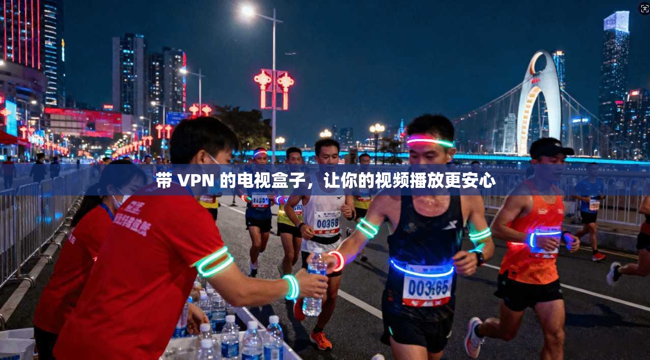 带 VPN 的电视盒子，让你的视频播放更安心