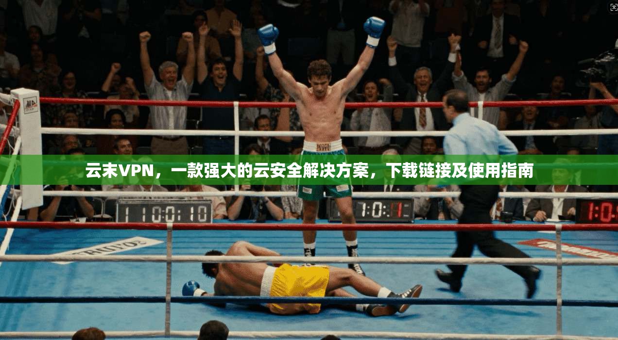 云末VPN，一款强大的云安全解决方案，下载链接及使用指南