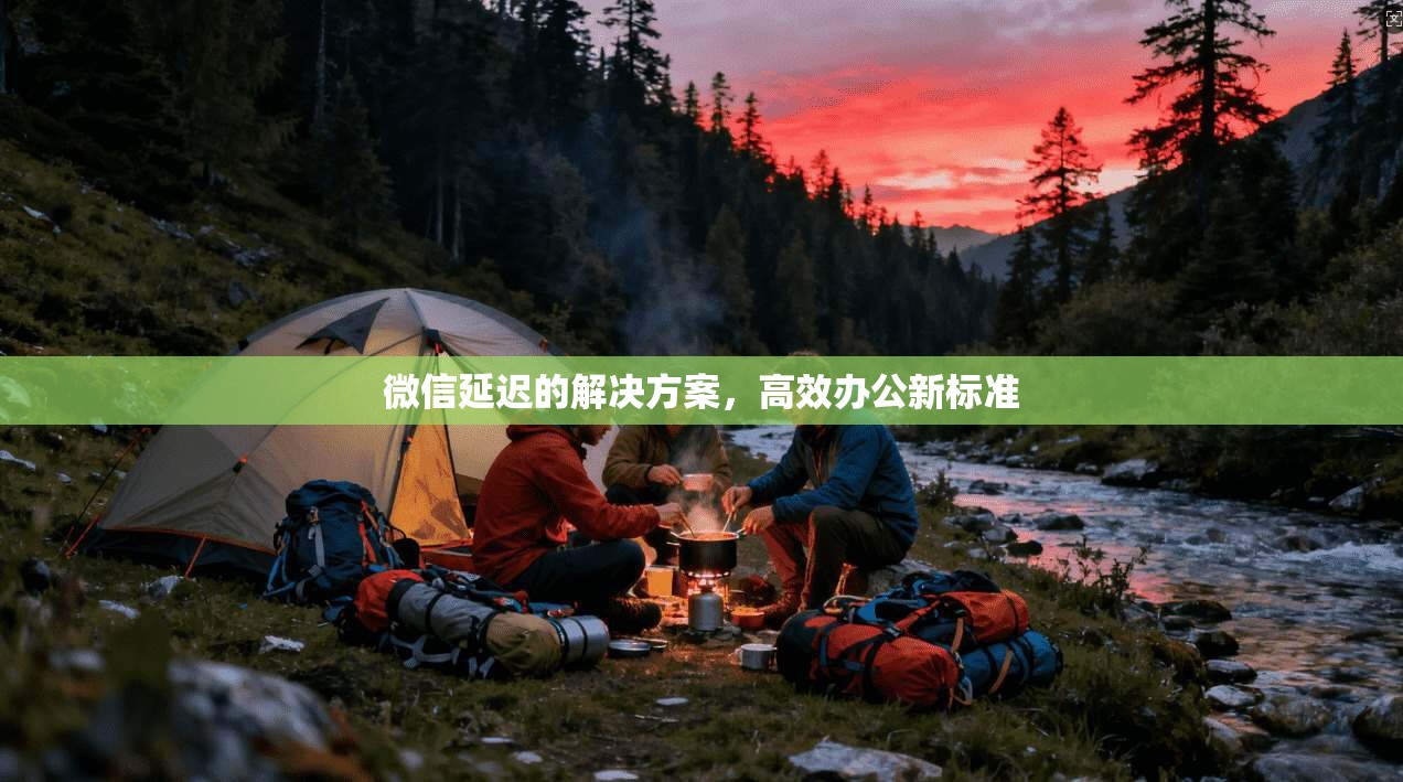 微信延迟的解决方案，高效办公新标准