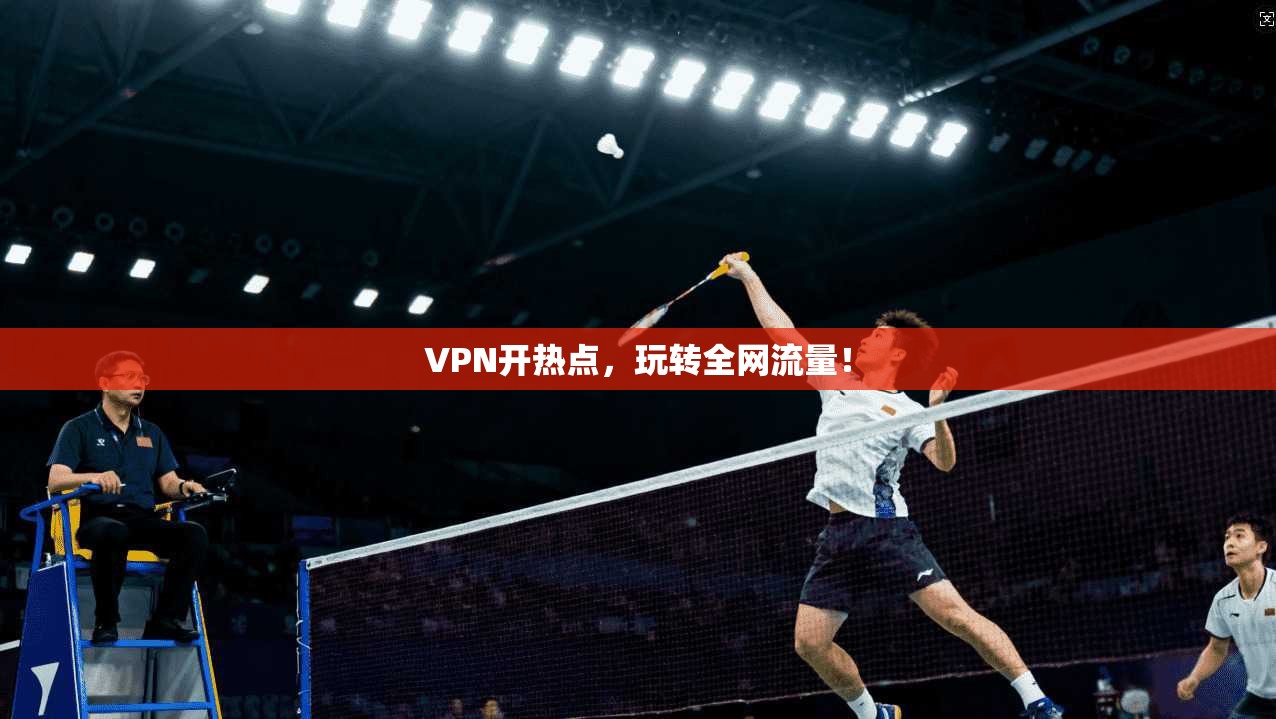 VPN开热点，玩转全网流量！