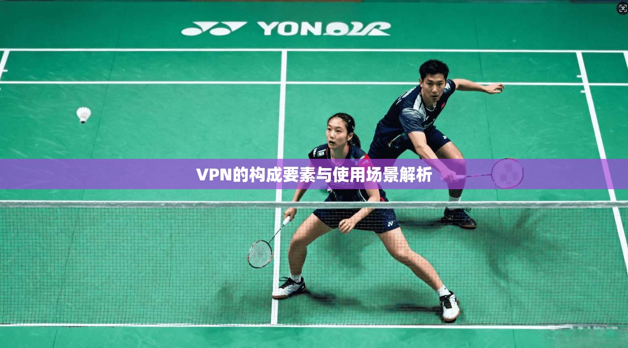 VPN的构成要素与使用场景解析