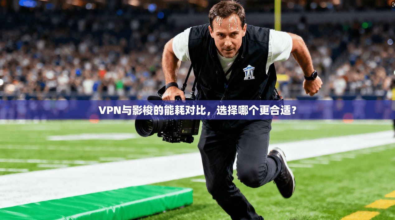 VPN与影梭的能耗对比,选择哪个更合适?