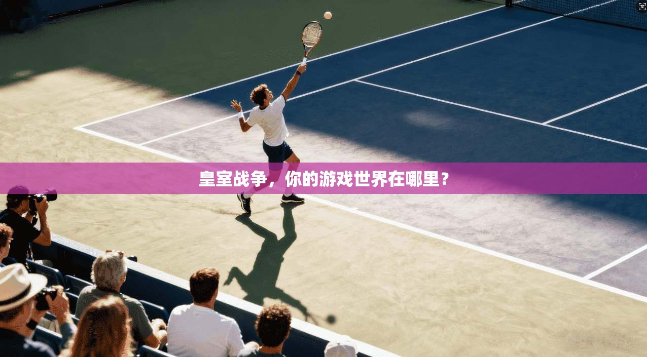皇室战争,你的游戏世界在哪里?