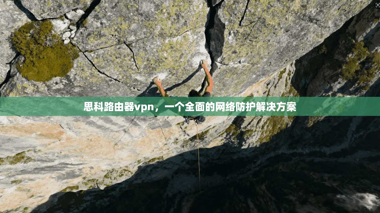 思科路由器vpn，一个全面的网络防护解决方案