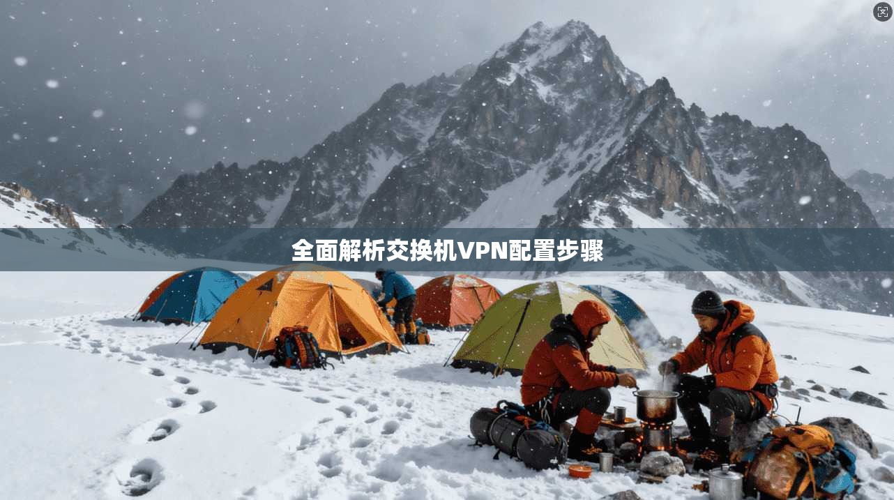 全面解析交换机VPN配置步骤
