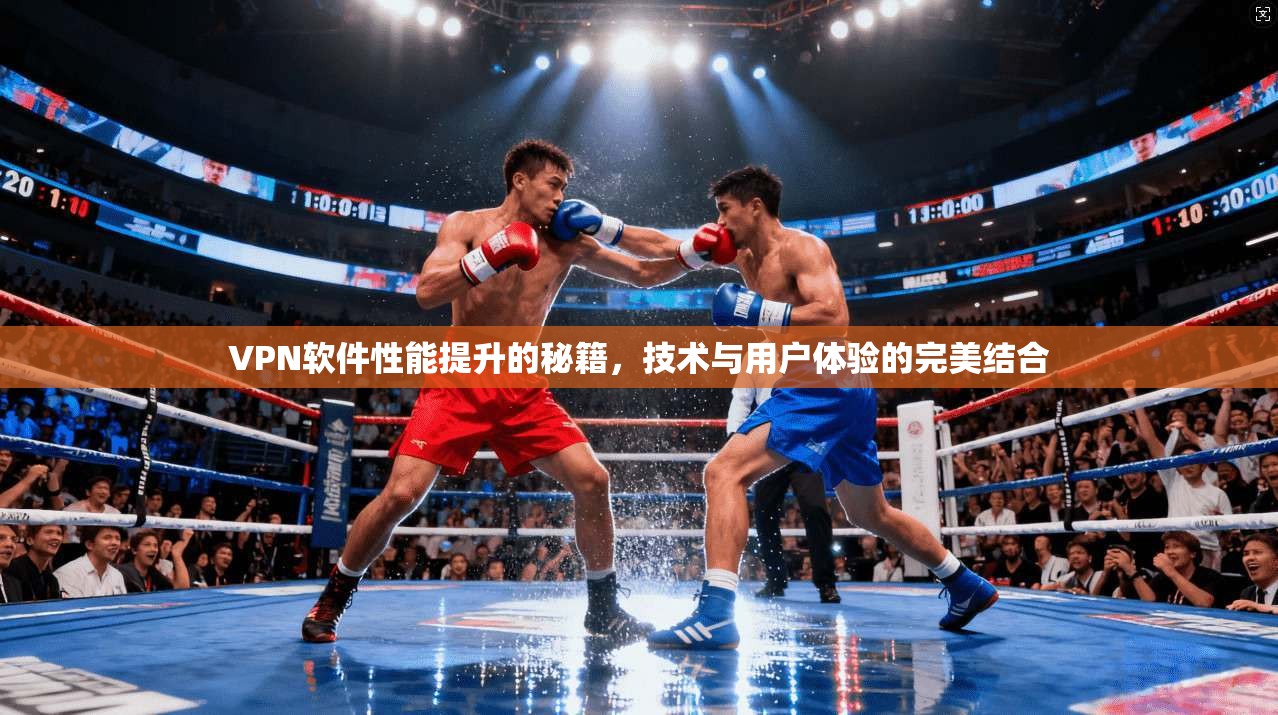 VPN软件性能提升的秘籍，技术与用户体验的完美结合